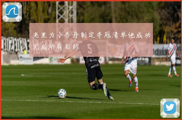 老里为小乔丹制定夺冠清单他成功完成所有目标