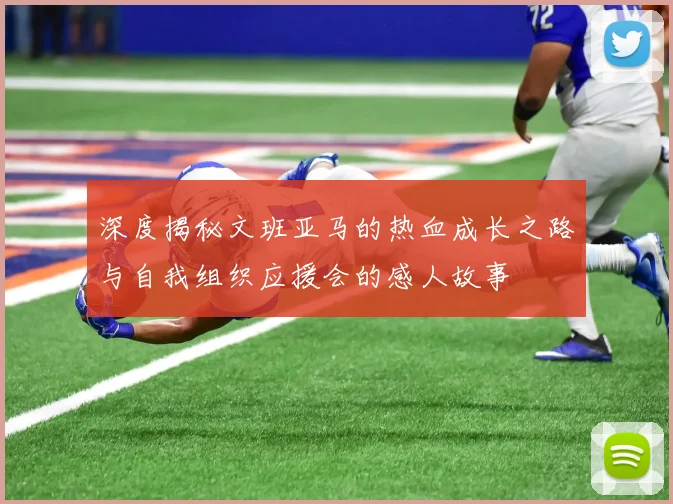 深度揭秘文班亚马的热血成长之路与自我组织应援会的感人故事