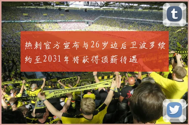 热刺官方宣布与26岁边后卫波罗续约至2031年将获得顶薪待遇