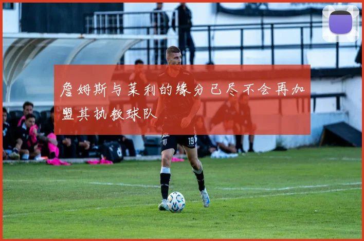 詹姆斯与莱利的缘分已尽不会再加盟其执教球队