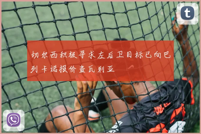 切尔西积极寻求左后卫目标已向巴列卡诺报价查瓦利亚