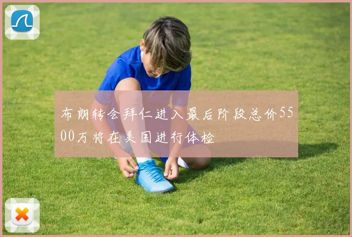 布朗转会拜仁进入最后阶段总价5500万将在美国进行体检