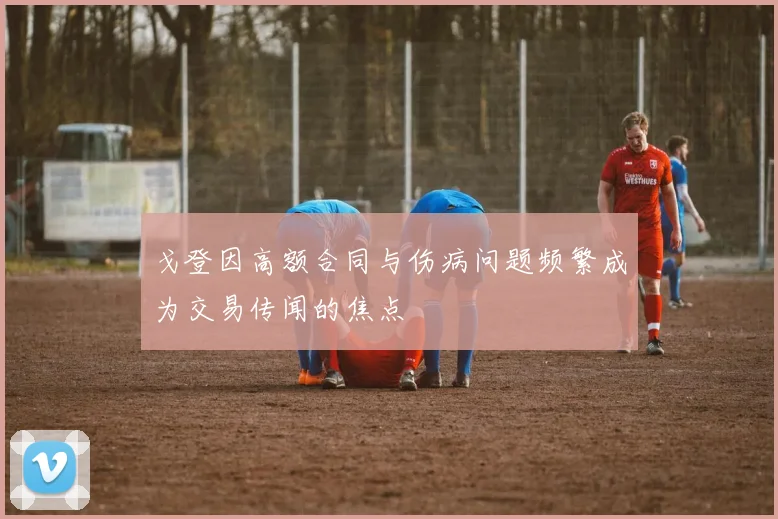 戈登因高额合同与伤病问题频繁成为交易传闻的焦点